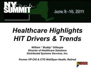 Healthcare Highlights
HIT Drivers & Trends
William “ Buddy” Gillespie
Director of Healthcare Solutions
Distributed Systems Services, Inc.
Former VP-CIO & CTO WellSpan Health, Retired
June 9 -10, 2011
 