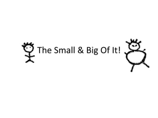 The Small & Big Of It! 