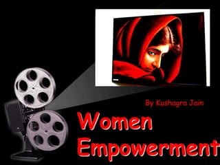Women
Empowerment
By Kushagra Jain
 