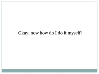 Okay, now how do I do it myself?