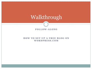 Follow-alongHow to set up a free blog on wordpress.comWalkthrough