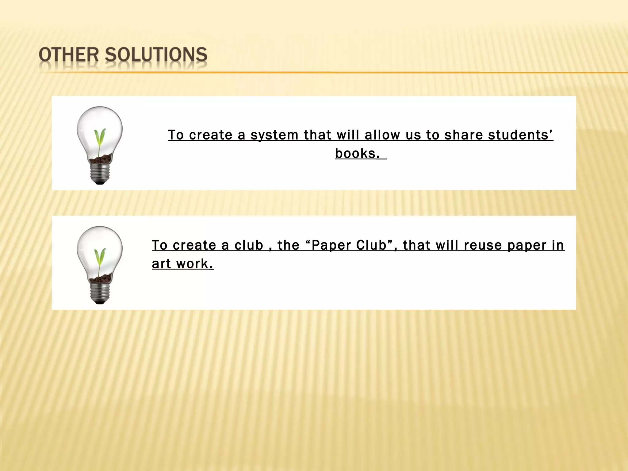 To create a system that will allow us to share students’
                          books .




To create a club , the “Paper Club”, that will reuse paper in
art work .
 