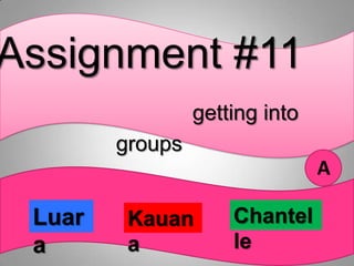 Assignment #11
                 getting into
        groups
                                A

 Luar    Kauan       Chantel
 a       a           le
 