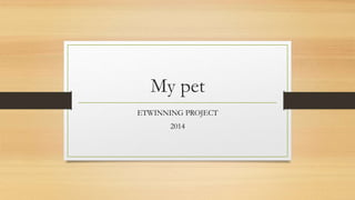 My pet
ETWINNING PROJECT
2014
 
