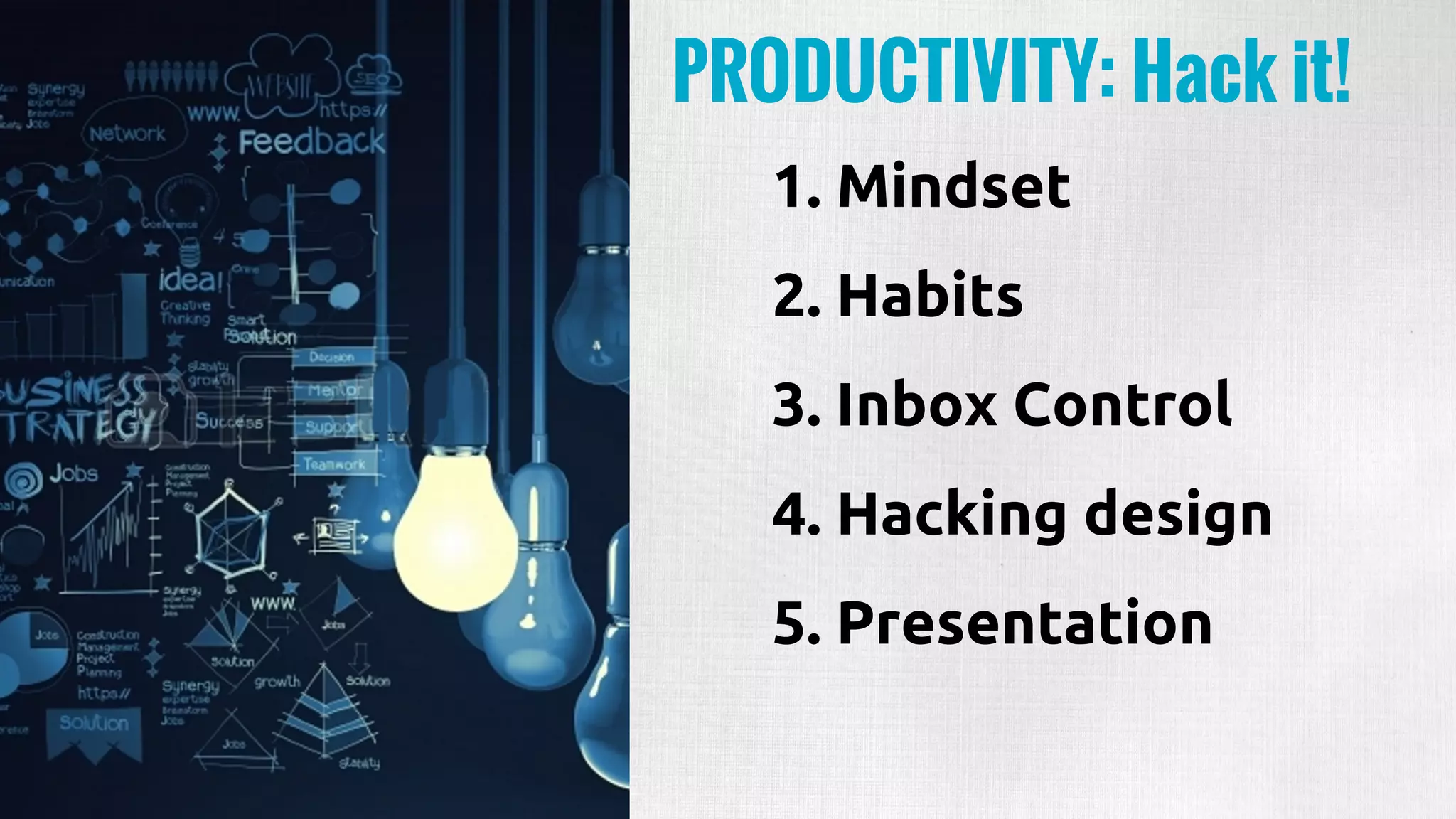 1. Mindset
2. Habits
3. Inbox Control
4. Hacking design
5. Presentation
PRODUCTIVITY: Hack it!
 