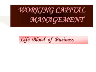 WORKING CAPITAL
MANAGEMENT
Life Blood of Business
 