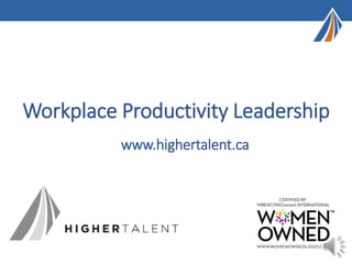 Workplace Productivity Leadership
www.highertalent.ca
 
