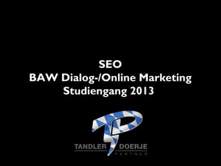 SEO
BAW Dialog-/Online Marketing
Studiengang 2013
 