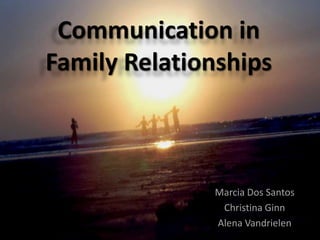 Communication in
Family Relationships



              Marcia Dos Santos
               Christina Ginn
              Alena Vandrielen
 