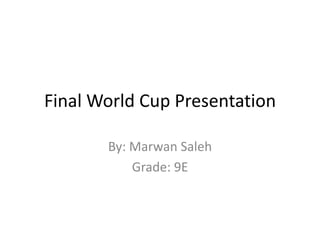 Final World Cup Presentation  By: Marwan Saleh  Grade: 9E  