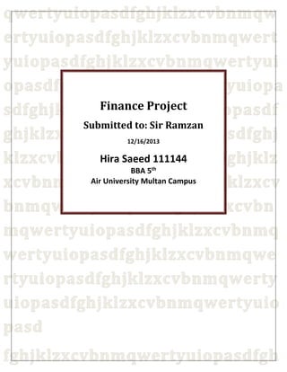 Finance Project
Submitted to: Sir Ramzan
12/16/2013
Hira Saeed 111144
BBA 5th
Air University Multan Campus
 