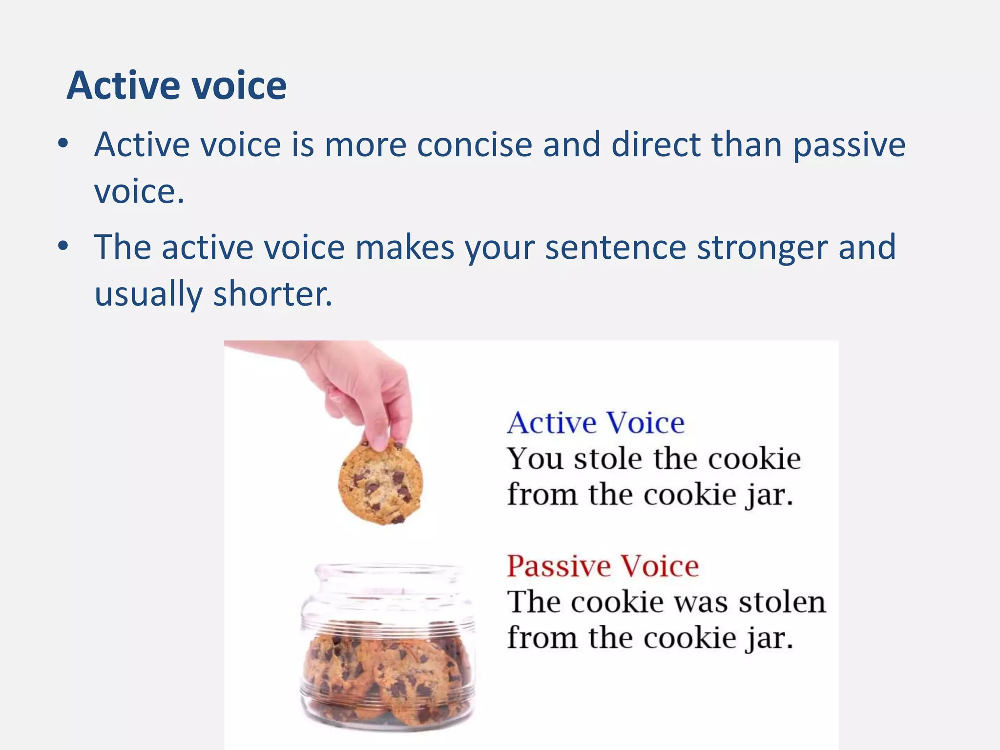 Active voice
• Active voice is more concise and direct than passive
voice.
• The active voice makes your sentence stronger and
usually shorter.
 