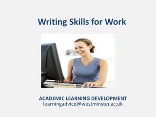Writing Skills for Work
ACADEMIC LEARNING DEVELOPMENT
learningadvice@westminster.ac.uk
 