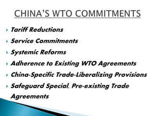  Tariff Reductions 
 Service Commitments 
 Systemic Reforms 
 Adherence to Existing WTO Agreements 
 China-Specific Trade-Liberalizing Provisions 
 Safeguard Special, Pre-existing Trade 
Agreements 
 