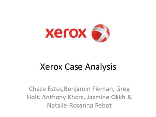 Xerox Case Analysis Chace Estes,Benjamin Fieman, Greg Holt, Anthony Khors, Jasmine Olikh & Natalie-Rosanna Rebot 
