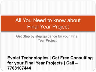 Get Step by step guidance for your Final
Year Project
Evolet Technologies | Get Free Consulting
for your Final Year Projects | Call –
7708107444
All You Need to know about
Final Year Project
 