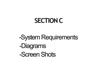 SECTION C
-System Requirements
-Diagrams
-Screen Shots
 