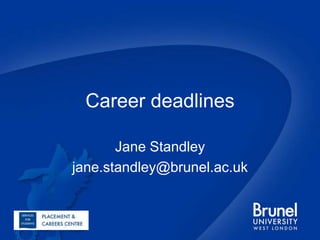 Career deadlines Jane Standley jane.standley@brunel.ac.uk 