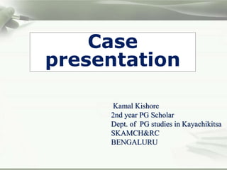 Case
presentation
Kamal Kishore
2nd year PG Scholar
Dept. of PG studies in Kayachikitsa
SKAMCH&RC
BENGALURU
 