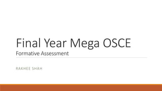 Final Year Mega OSCE
Formative Assessment
RAKHEE SHAH
 