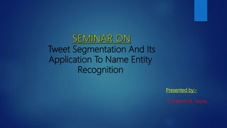 Tweet Segmentation And Its
Application To Name Entity
Recognition
Presented by:-
1) Prashant B. Tarone
 