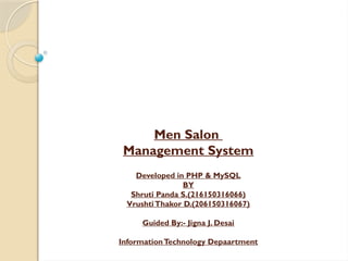 Men Salon
Management System
Developed in PHP & MySQL
BY
Shruti Panda S.(216150316066)
VrushtiThakor D.(206150316067)
Guided By:- Jigna J. Desai
InformationTechnology Depaartment
 