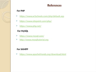 References
For PHP
 https://www.w3schools.com/php/default.asp
 https://www.sitepoint.com/php/
 https://www.php.net/
For MySQL
 https://www.mysql.com/
 http://www.mysqltutorial.org
For XAMPP
 https://www.apachefriends.org/download.html
 