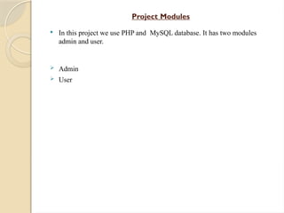 Project Modules
 In this project we use PHP and MySQL database. It has two modules
admin and user.
 Admin
 User
 