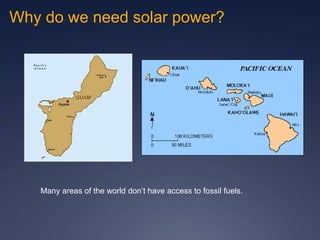 Why do we need solar power?
Many areas of the world don’t have access to fossil fuels.
 