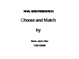 FINAL YEAR PRESENTATION C hoose and Match by Daniel Jangin Agau 1061108965 