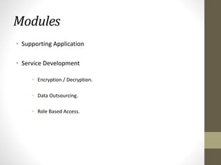 Modules
• Supporting Application
• Service Development
• Encryption / Decryption.
• Data Outsourcing.
• Role Based Access.

 