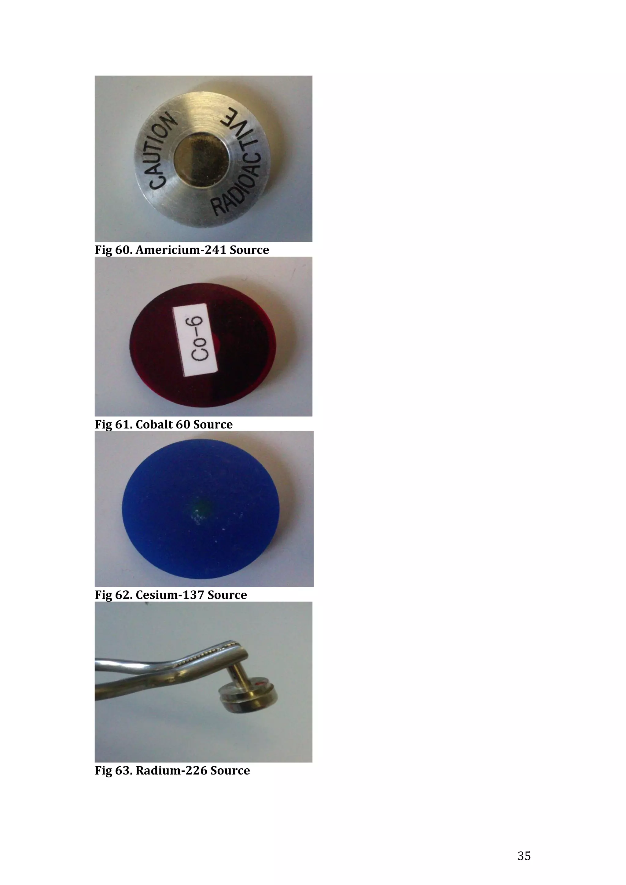 35
Fig 60. Americium-241 Source
Fig 61. Cobalt 60 Source
Fig 62. Cesium-137 Source
Fig 63. Radium-226 Source
 