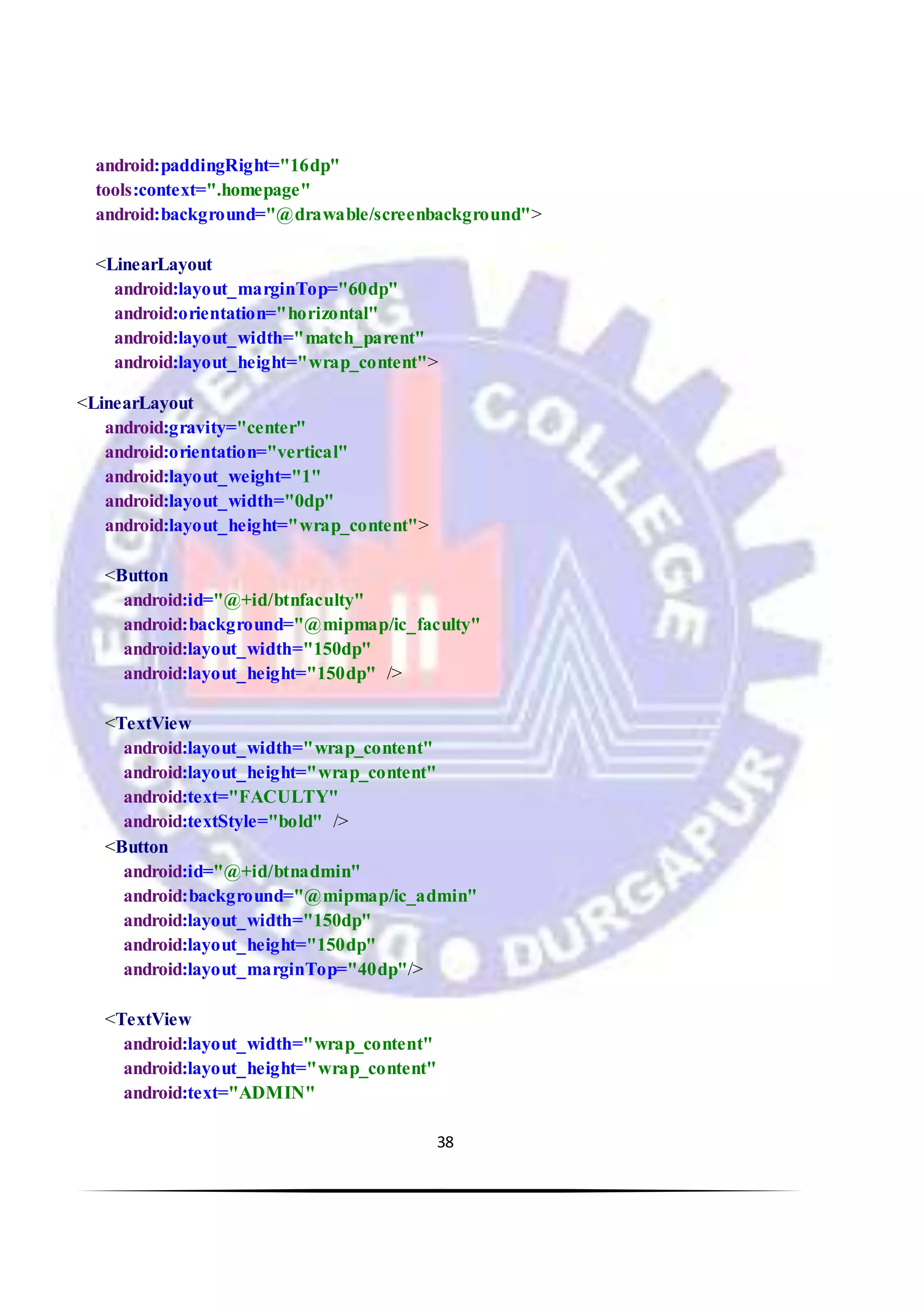 38
android:paddingRight="16dp"
tools:context=".homepage"
android:background="@drawable/screenbackground">
<LinearLayout
android:layout_marginTop="60dp"
android:orientation="horizontal"
android:layout_width="match_parent"
android:layout_height="wrap_content">
<LinearLayout
android:gravity="center"
android:orientation="vertical"
android:layout_weight="1"
android:layout_width="0dp"
android:layout_height="wrap_content">
<Button
android:id="@+id/btnfaculty"
android:background="@mipmap/ic_faculty"
android:layout_width="150dp"
android:layout_height="150dp" />
<TextView
android:layout_width="wrap_content"
android:layout_height="wrap_content"
android:text="FACULTY"
android:textStyle="bold" />
<Button
android:id="@+id/btnadmin"
android:background="@mipmap/ic_admin"
android:layout_width="150dp"
android:layout_height="150dp"
android:layout_marginTop="40dp"/>
<TextView
android:layout_width="wrap_content"
android:layout_height="wrap_content"
android:text="ADMIN"
 