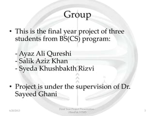 Group
• This is the final year project of three
students from BS(CS) program:
- Ayaz Ali Qureshi
- Salik Aziz Khan
- Syeda Khushbakth Rizvi
• Project is under the supervision of Dr.
Sayeed Ghani
Final Year Project Presentation -
HinoPak VTMS
36/20/2013
 