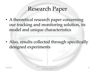 Research Paper
• A theoretical research paper concerning
our tracking and monitoring solution, its
model and unique characteristics
• Also, results collected through specifically
designed experiments
Final Year Project Presentation -
HinoPak VTMS
386/20/2013
 