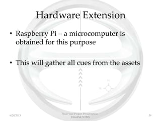 Hardware Extension
• Raspberry Pi – a microcomputer is
obtained for this purpose
• This will gather all cues from the assets
Final Year Project Presentation -
HinoPak VTMS
396/20/2013
 