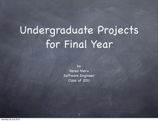 Undergraduate Projects
                        for Final Year
                                    by
                               Varad Meru
                            Software Engineer
                               Class of 2011




                                    1
Saturday 28 July 2012
 
