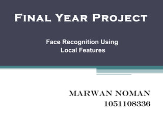 Final Year Project  Face Recognition Using  Local Features Marwan Noman 1051108336 