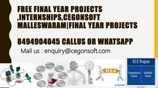 FREE FINAL YEAR PROJECTS
,INTERNSHIPS,CEGONSOFT
MALLESWARAM|FINAL YEAR PROJECTS
8494904045 CALLUS OR WHATSAPP
Mail us : enquiry@cegonsoft.com
 