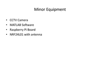 Minor Equipment
• CCTV Camera
• MATLAB Software
• Raspberry Pi Board
• NRF24L01 with antenna
 