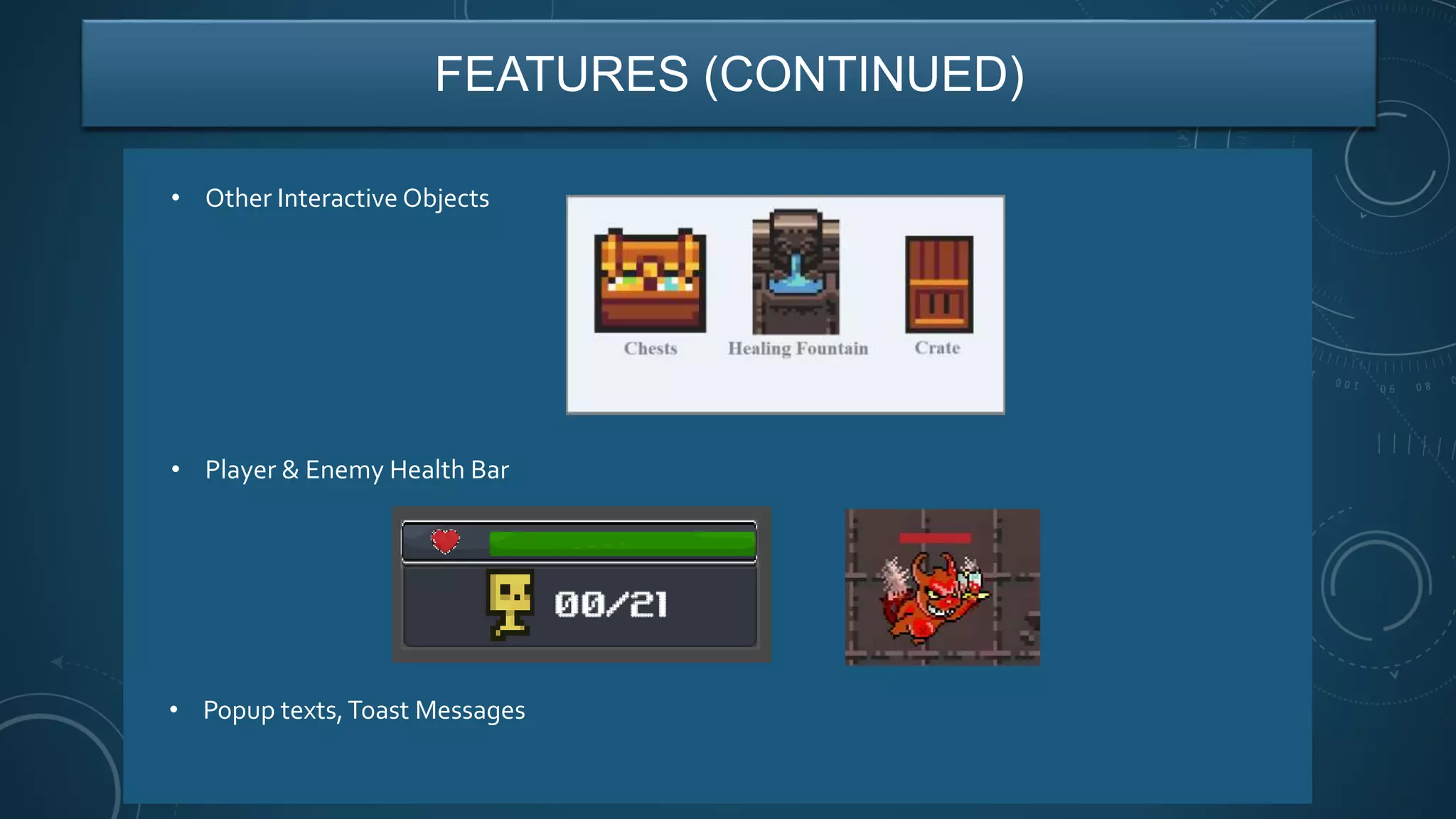 FEATURES (CONTINUED)
• Player & Enemy Health Bar
• Other Interactive Objects
• Popup texts,Toast Messages
 