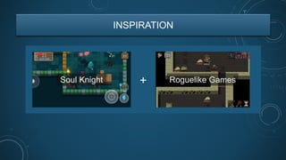 INSPIRATION
Roguelike GamesSoul Knight +
 