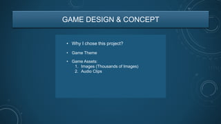 GAME DESIGN & CONCEPT
• Why I chose this project?
• Game Assets:
1. Images (Thousands of Images)
2. Audio Clips
• Game Theme
 