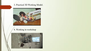 3. Practical 3D Working Model.
4. Working in workshop
 