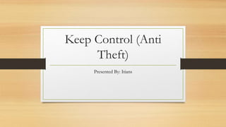 Keep Control (Anti
Theft)
Presented By: Itians
 