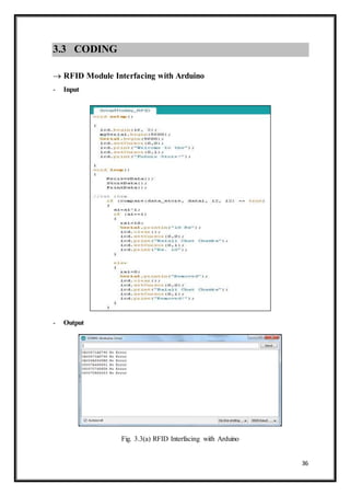 36
3.3 CODING
 RFID Module Interfacing with Arduino
- Input
- Output
Fig. 3.3(a) RFID Interfacing with Arduino
 