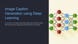 Image Caption
Generation using Deep
Learning
An overview of our deep learning based image caption generator project.
We'll dive into the key aspects and motivations behind our research.
 