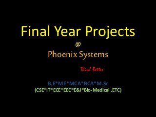 Final Year Projects
@
PhoenixSystems
Thinl Better
B.E*ME*MCA*BCA*M.Sc
(CSE*IT*ECE*EEE*E&I*Bio-Medical ,ETC)
 
