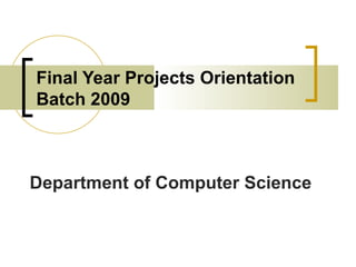 Final Year Projects Orientation
Batch 2009



Department of Computer Science
 