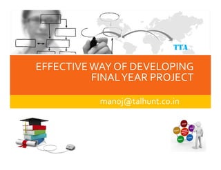 EFFECTIVEWAY OF DEVELOPING
FINALYEAR PROJECT
TTA
manoj@talhunt.co.in
 